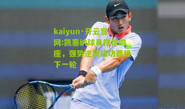 kaiyun·开云官网:凯塞纳球员技惊四座，强势逆转成功晋级下一轮