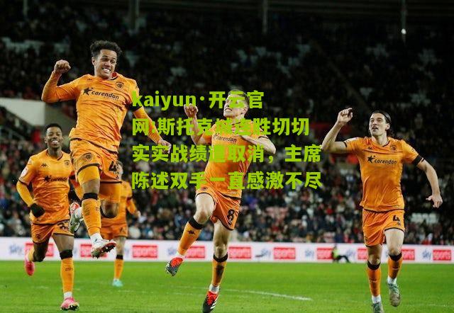 kaiyun·开云官网:斯托克城连胜切切实实战绩遭取消，主席陈述双手一直感激不尽