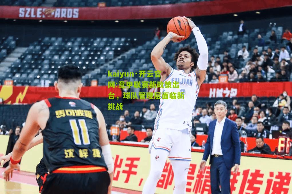 kaiyun·开云官网:意甲联赛新政策出台，球队管理层面临新挑战