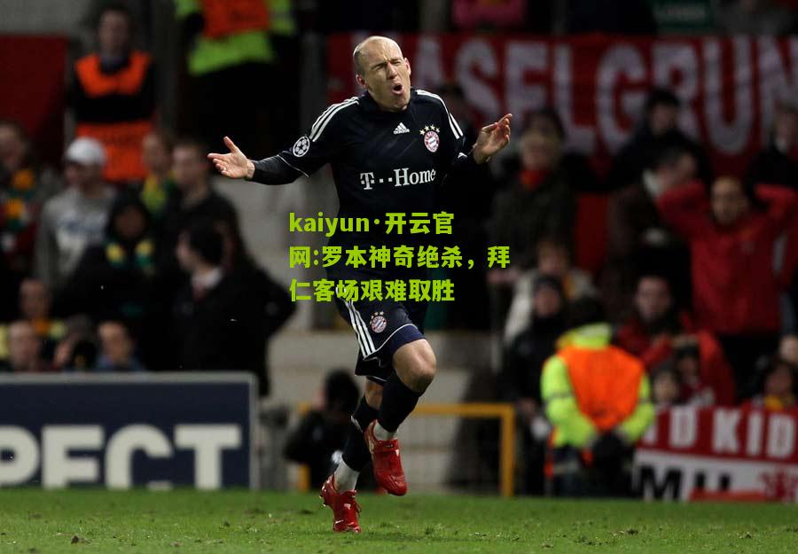 kaiyun·开云官网:罗本神奇绝杀，拜仁客场艰难取胜
