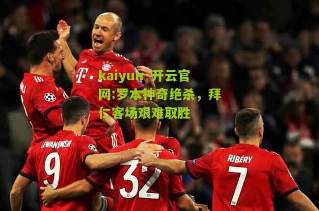kaiyun·开云官网:罗本神奇绝杀，拜仁客场艰难取胜
