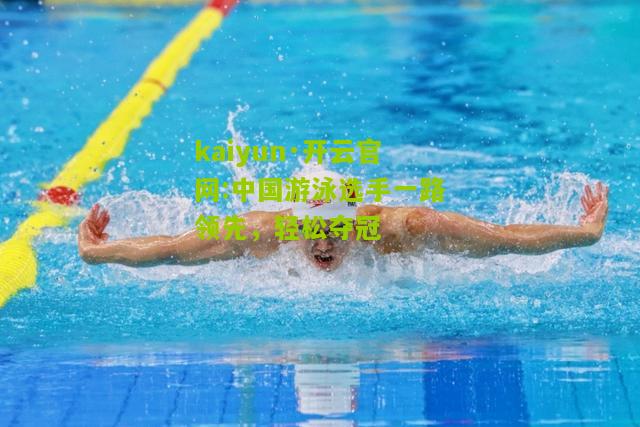 kaiyun·开云官网:中国游泳选手一路领先，轻松夺冠