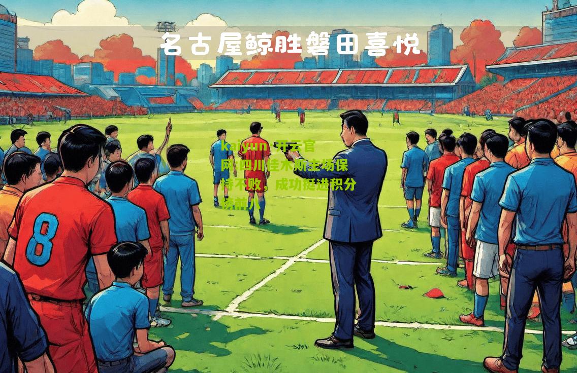 kaiyun·开云官网:四川佳木斯主场保持不败，成功挺进积分榜前八