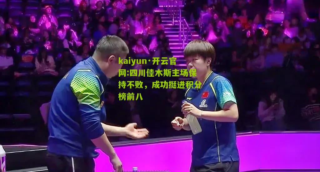 kaiyun·开云官网:四川佳木斯主场保持不败，成功挺进积分榜前八