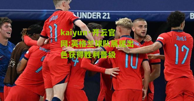 kaiyun·开云官网:英格兰球队展现出色获得胜利晋级