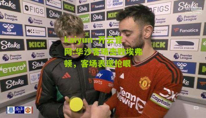 kaiyun·开云官网:华沙客场击败埃弗顿，客场表现抢眼