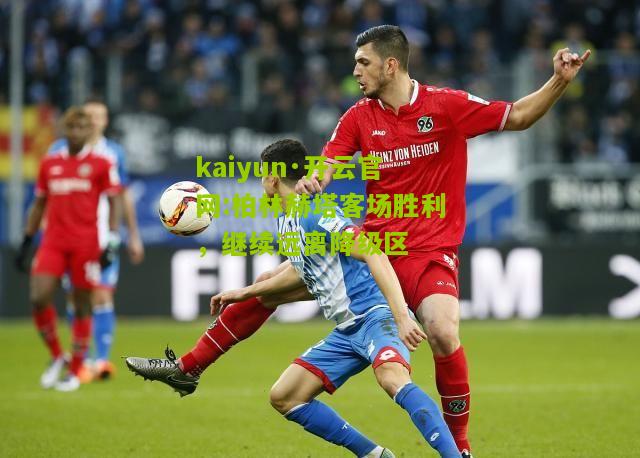 kaiyun·开云官网:柏林赫塔客场胜利，继续远离降级区