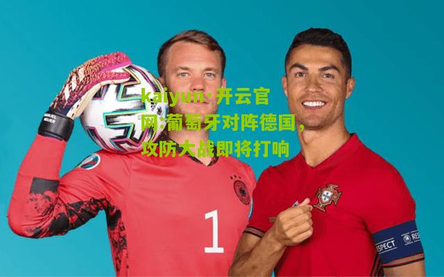 kaiyun·开云官网:葡萄牙对阵德国，攻防大战即将打响