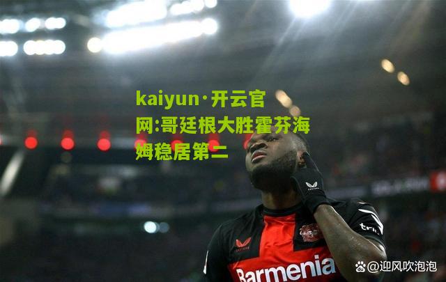 kaiyun·开云官网:哥廷根大胜霍芬海姆稳居第二