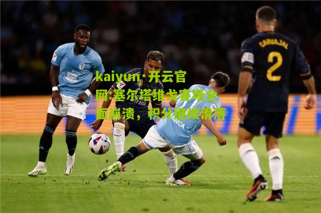 kaiyun·开云官网:塞尔塔维戈客场全面崩溃，积分继续滑落