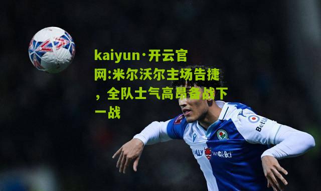 kaiyun·开云官网:米尔沃尔主场告捷，全队士气高昂备战下一战