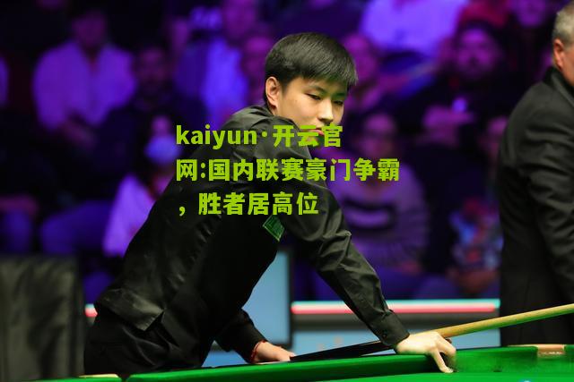 kaiyun·开云官网:国内联赛豪门争霸，胜者居高位