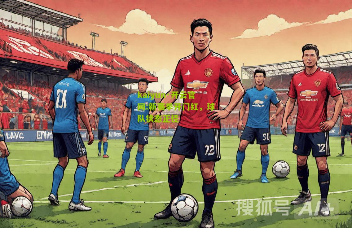 kaiyun·开云官网:新赛季开门红，球队状态正佳