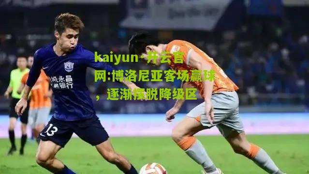 kaiyun·开云官网:博洛尼亚客场赢球，逐渐摆脱降级区