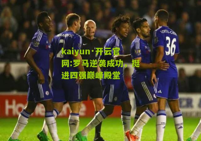 kaiyun·开云官网:罗马逆袭成功，挺进四强巅峰殿堂