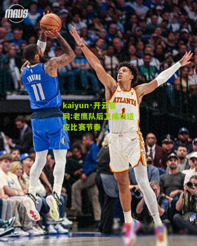 kaiyun·开云官网:老鹰队后卫成功适应比赛节奏
