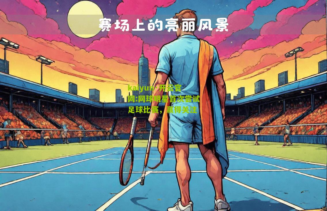 kaiyun·开云官网:网球明星首次尝试足球比赛，赢得关注