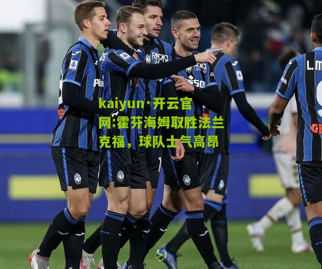 kaiyun·开云官网:霍芬海姆取胜法兰克福，球队士气高昂