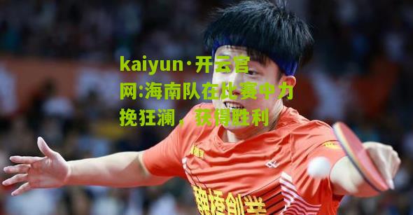 kaiyun·开云官网:海南队在比赛中力挽狂澜，获得胜利
