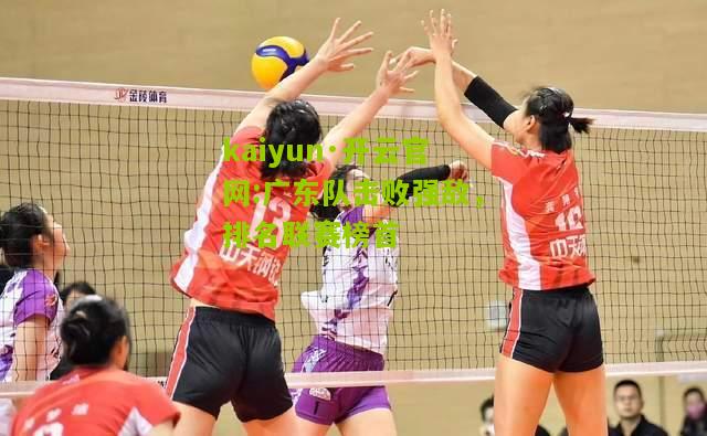 kaiyun·开云官网:广东队击败强敌，排名联赛榜首
