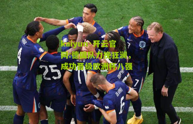 kaiyun·开云官网:德国队力挽狂澜，成功晋级欧洲杯八强