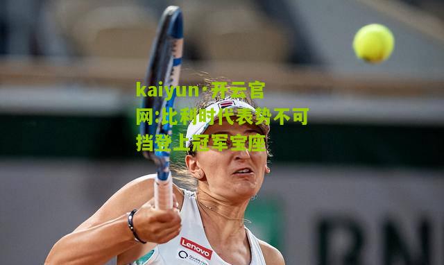 kaiyun·开云官网:比利时代表势不可挡登上冠军宝座