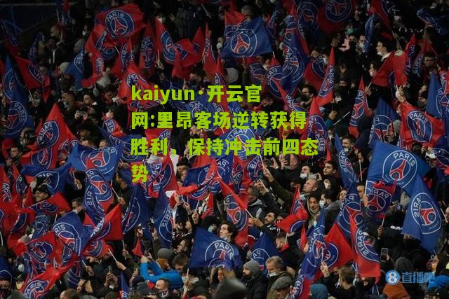 kaiyun·开云官网:里昂客场逆转获得胜利，保持冲击前四态势