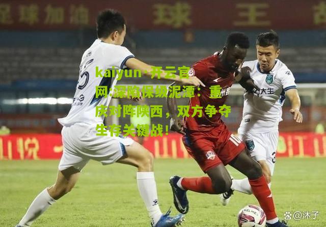 kaiyun·开云官网:深陷保级泥潭：重庆对阵陕西，双方争夺生存关键战！