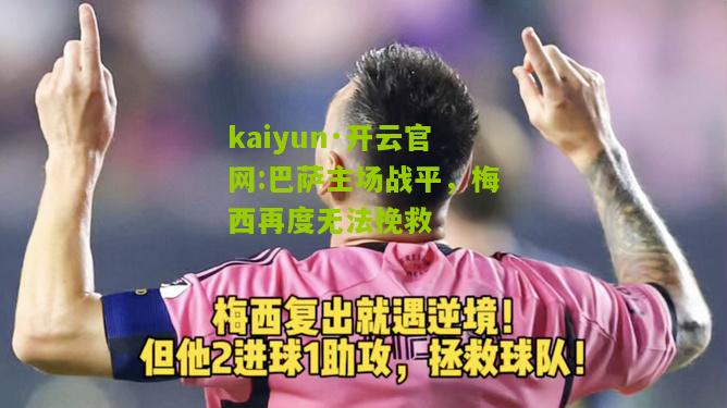 kaiyun·开云官网:巴萨主场战平，梅西再度无法挽救