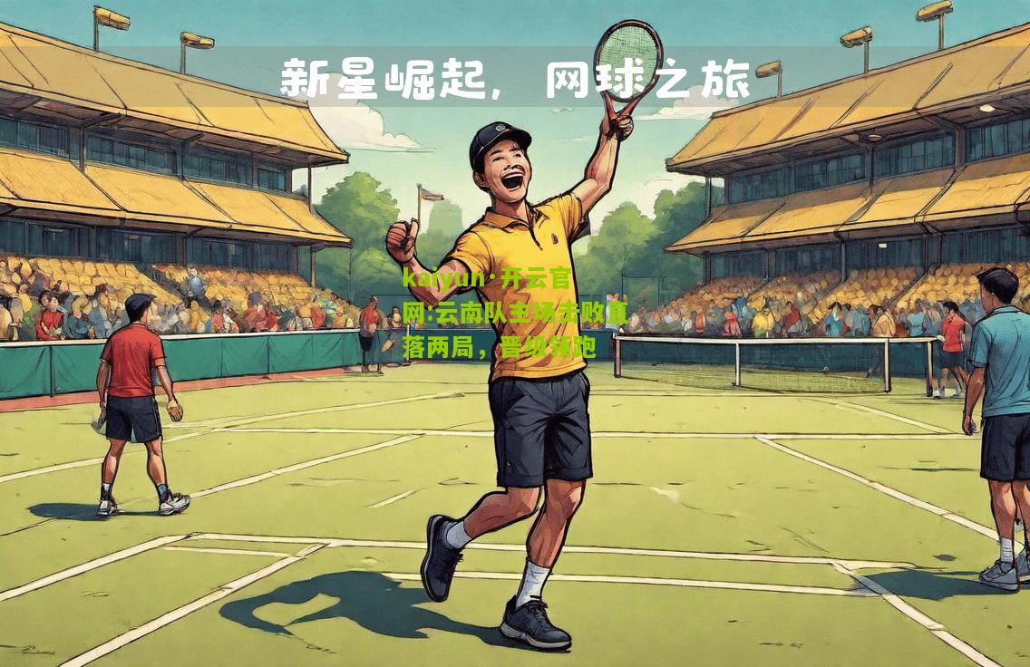 kaiyun·开云官网:云南队主场击败直落两局，晋级领跑