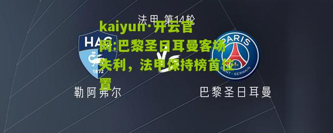 kaiyun·开云官网:巴黎圣日耳曼客场失利，法甲保持榜首位置