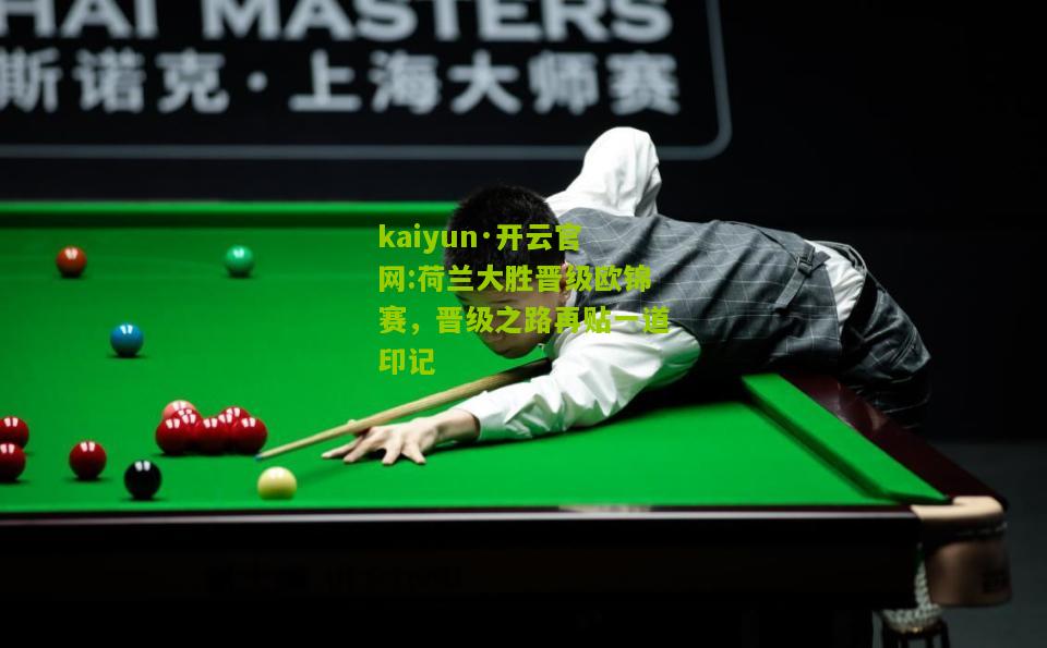 kaiyun·开云官网:荷兰大胜晋级欧锦赛，晋级之路再贴一道印记