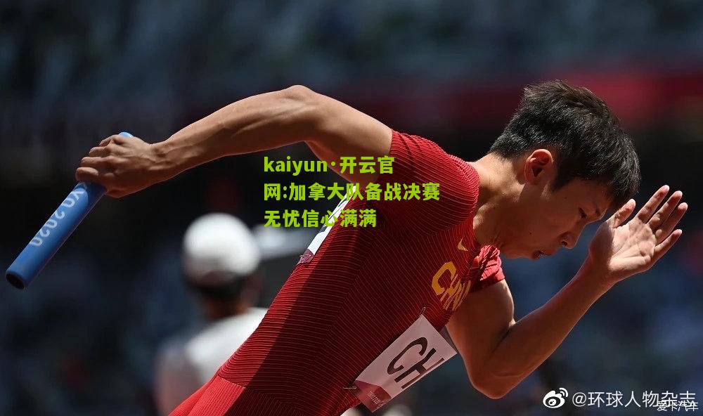 kaiyun·开云官网:加拿大队备战决赛无忧信心满满