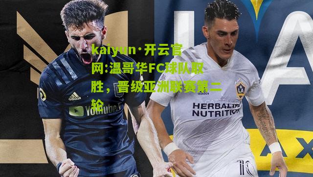 kaiyun·开云官网:温哥华FC球队取胜，晋级亚洲联赛第二轮