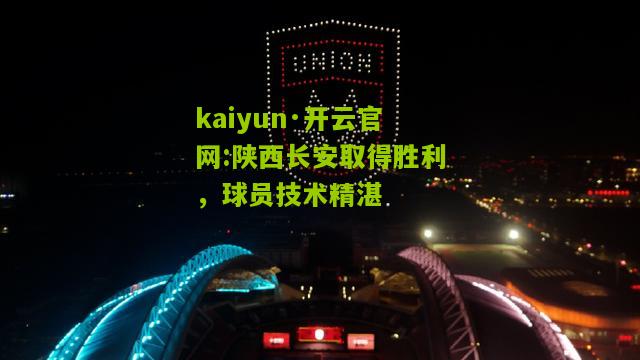 kaiyun·开云官网:陕西长安取得胜利，球员技术精湛