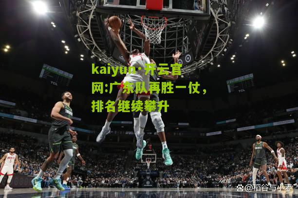 kaiyun·开云官网:广东队再胜一仗，排名继续攀升