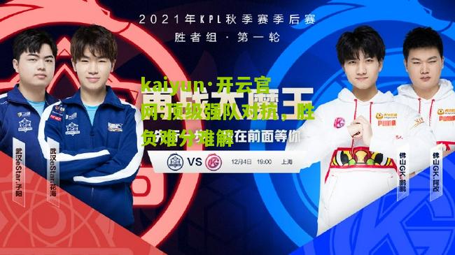 kaiyun·开云官网:顶级强队对抗，胜负难分难解