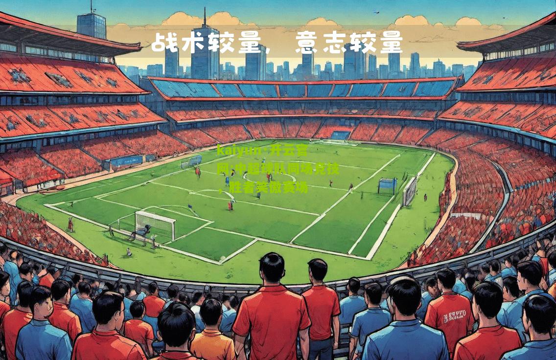 kaiyun·开云官网:中超球队同场竞技，胜者笑傲赛场