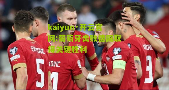 kaiyun·开云官网:葡萄牙击败德国取得关键胜利