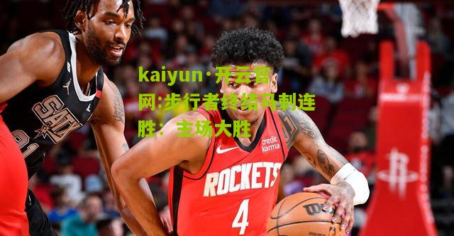 kaiyun·开云官网:步行者终结马刺连胜：主场大胜