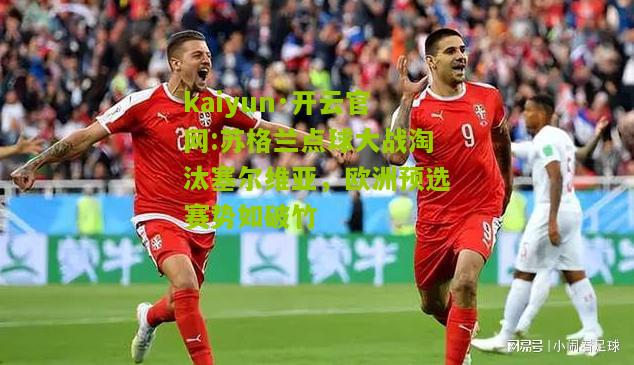 kaiyun·开云官网:苏格兰点球大战淘汰塞尔维亚，欧洲预选赛势如破竹