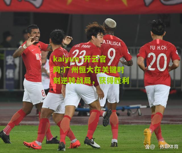 kaiyun·开云官网:广州恒大在关键时刻逆转战局，获得胜利
