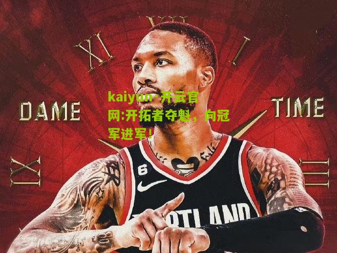 kaiyun·开云官网:开拓者夺魁，向冠军进军！