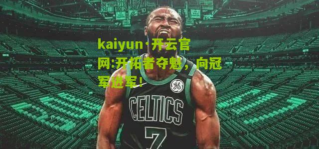 kaiyun·开云官网:开拓者夺魁，向冠军进军！