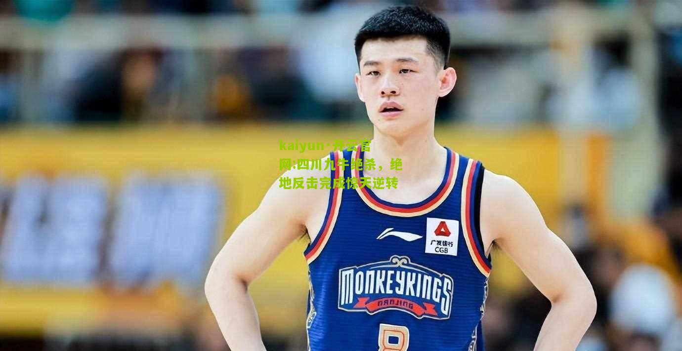 kaiyun·开云官网:四川九牛绝杀，绝地反击完成惊天逆转