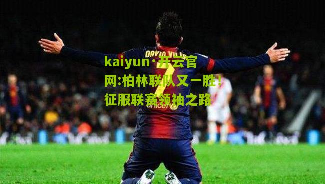 kaiyun·开云官网:柏林联队又一胜！征服联赛领袖之路
