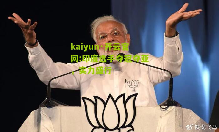 kaiyun·开云官网:印度选手夺冠夺亚，实力盛行
