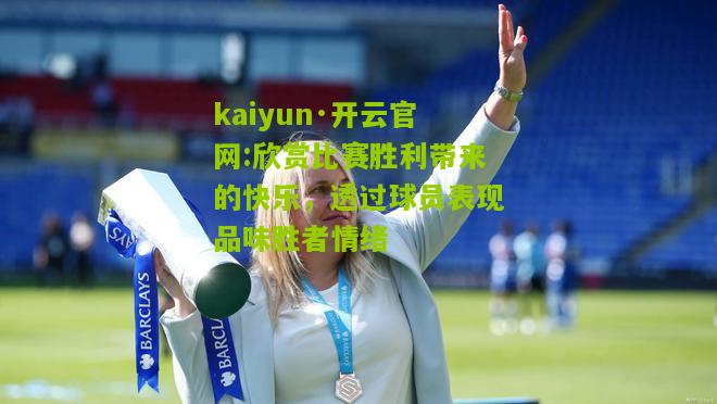 kaiyun·开云官网:欣赏比赛胜利带来的快乐，透过球员表现品味胜者情绪