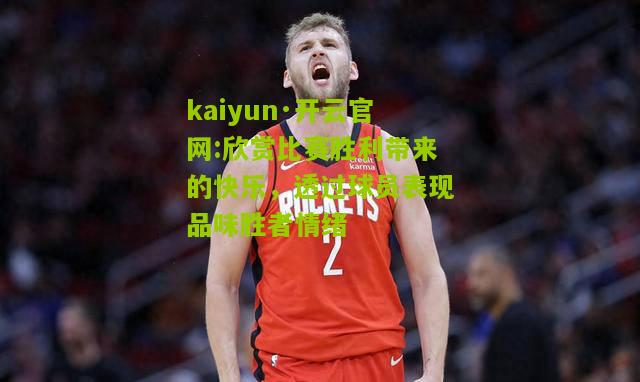 kaiyun·开云官网:欣赏比赛胜利带来的快乐，透过球员表现品味胜者情绪