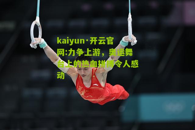 kaiyun·开云官网:力争上游，奥运舞台上的热血拼搏令人感动
